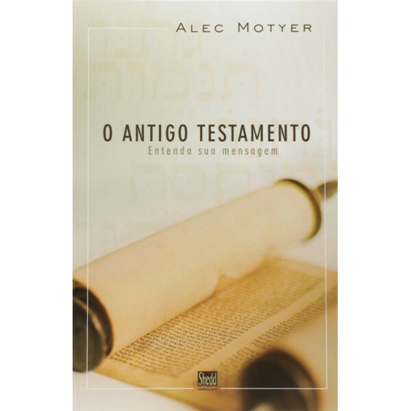 O Antigo Testamento | Entenda Sua Mensagem | Motyer, Alec